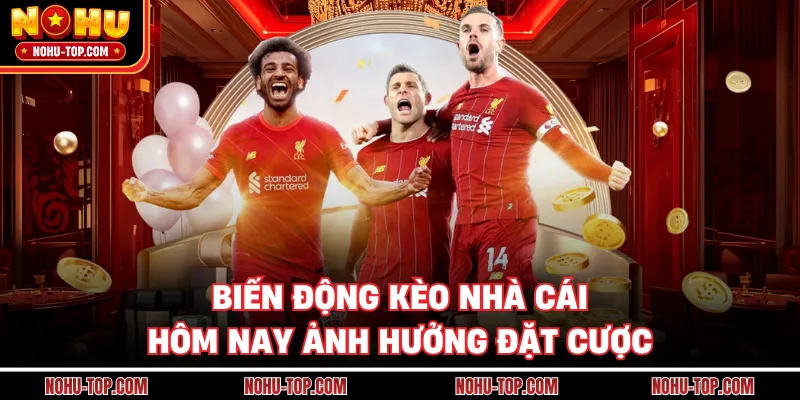 Biến Động Kèo Nhà Cái Hôm Nay Ảnh Hưởng Đặt Cược