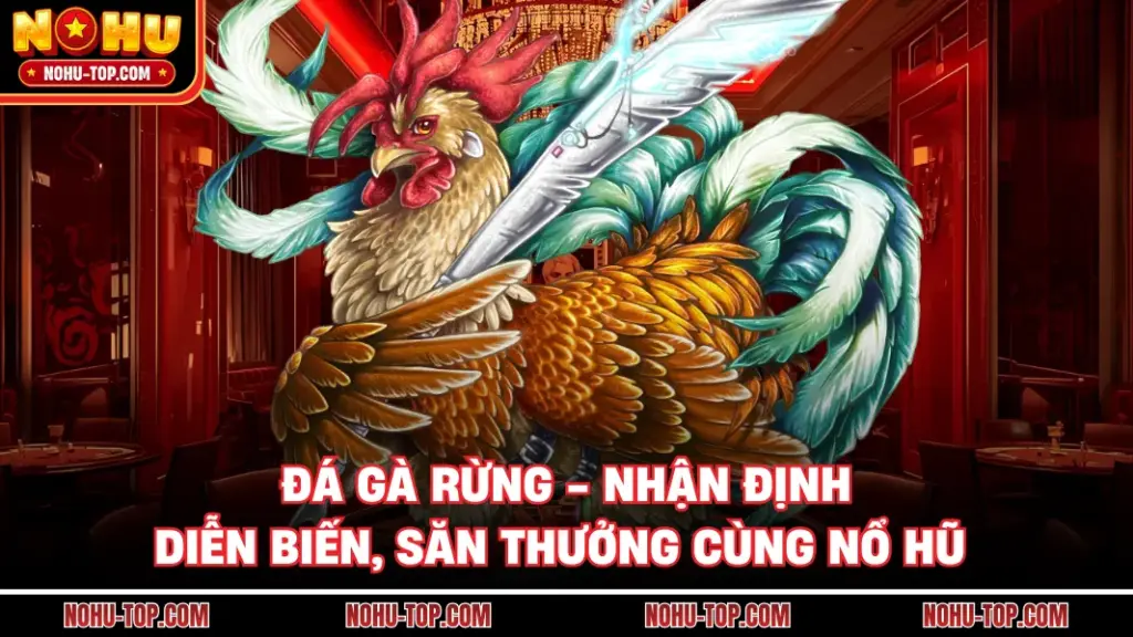 Đá Gà Rừng - Nhận Định Diễn Biến, Săn Thưởng Cùng NỔ HŨ