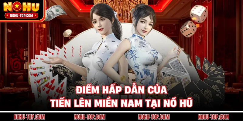 Điểm Hấp Dẫn Của Tiến Lên Miền Nam Tại NỔ HŨ