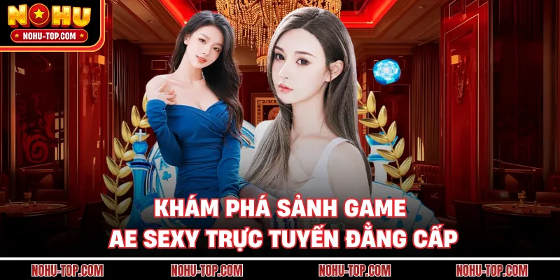 Khám Phá Sảnh Game AE Sexy Trực Tuyến Đẳng Cấp