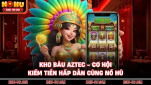 Kho Báu Aztec - Cơ Hội Kiếm Tiền Hấp Dẫn Cùng NỔ HŨ