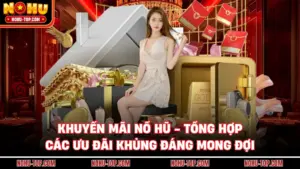 Khuyến Mãi NỔ HŨ - Tổng Hợp Các Ưu Đãi Khủng Đáng Mong Đợi