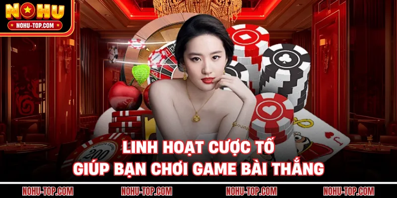 Linh Hoạt Cược Tố Giúp Bạn Chơi Game Bài Thắng