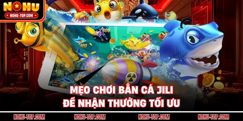 Mẹo Chơi Bắn Cá JILI Để Nhận Thưởng Tối Ưu