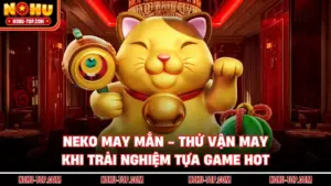 Neko May Mắn - Thử Vận May Khi Trải Nghiệm Tựa Game Hot