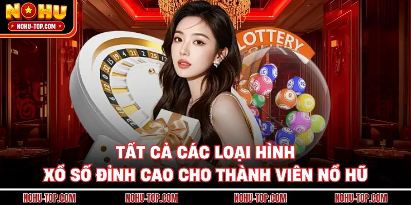 Tất Cả Các Loại Hình Xổ Số Đỉnh Cao Cho Thành Viên NỔ HŨ