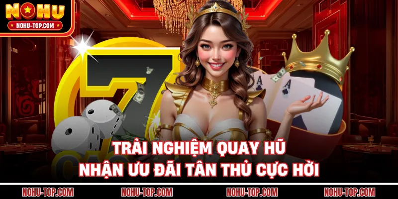 Trải Nghiệm Quay Hũ Nhận Ưu Đãi Tân Thủ Cực Hời