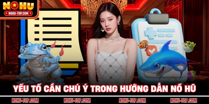 Yếu Tố Cần Chú Ý Trong Hướng Dẫn NỔ HŨ